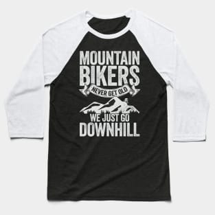 Mountain Bikers Never Get Old We Just Go Downhill Baseball T-Shirt